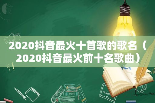 2020抖音最火十首歌的歌名（2020抖音最火前十名歌曲）