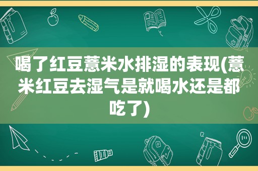 喝了红豆薏米水排湿的表现(薏米红豆去湿气是就喝水还是都吃了)