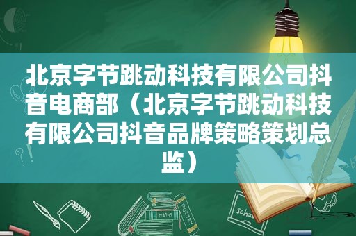 北京字节跳动科技有限公司抖音电商部（北京字节跳动科技有限公司抖音品牌策略策划总监）