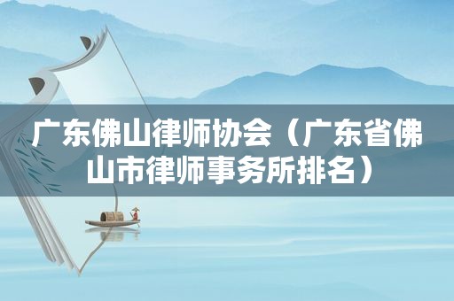 广东佛山律师协会（广东省佛山市律师事务所排名）