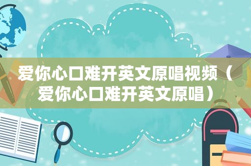 爱你心口难开英文原唱视频（爱你心口难开英文原唱）