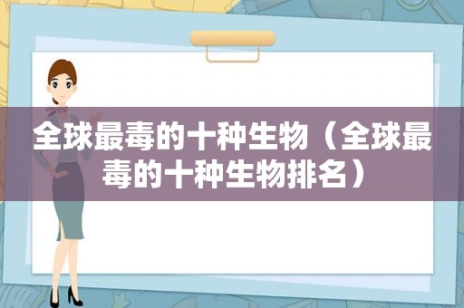 全球最毒的十种生物（全球最毒的十种生物排名）