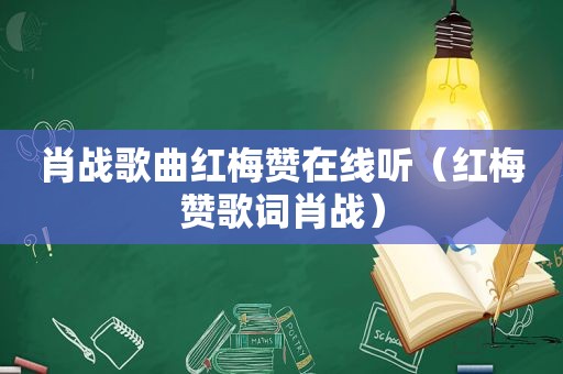 肖战歌曲红梅赞在线听（红梅赞歌词肖战）