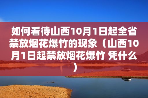 如何看待山西10月1日起全省禁放烟花爆竹的现象（山西10月1日起禁放烟花爆竹 凭什么）