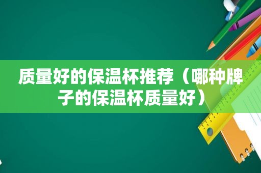 质量好的保温杯推荐（哪种牌子的保温杯质量好）