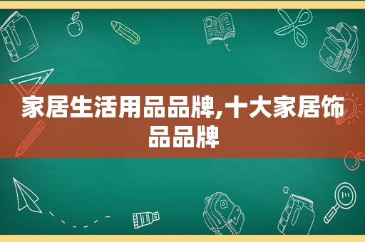 家居生活用品品牌,十大家居饰品品牌