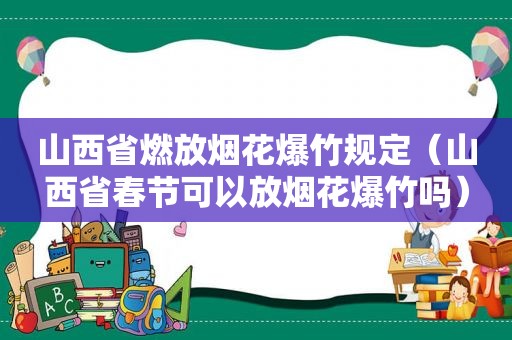 山西省燃放烟花爆竹规定（山西省春节可以放烟花爆竹吗）