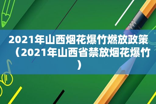 2021年山西烟花爆竹燃放政策（2021年山西省禁放烟花爆竹）