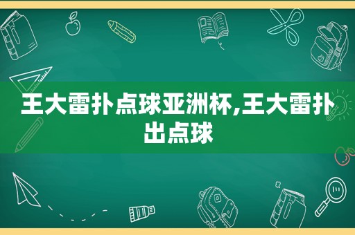 王大雷扑点球亚洲杯,王大雷扑出点球