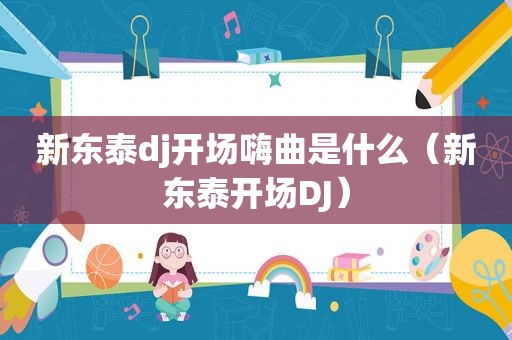 新东泰dj开场嗨曲是什么（新东泰开场DJ）