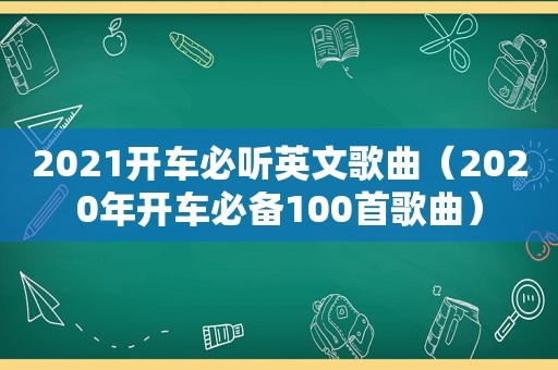 2021开车必听英文歌曲（2020年开车必备100首歌曲）