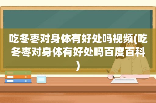 吃冬枣对身体有好处吗视频(吃冬枣对身体有好处吗百度百科)