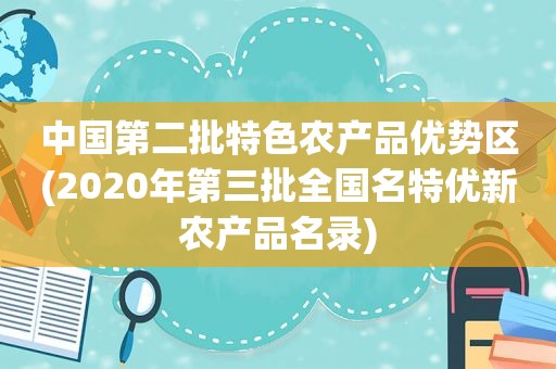 中国第二批特色农产品优势区(2020年第三批全国名特优新农产品名录)