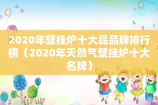 2020年壁挂炉十大品品牌排行榜（2020年天然气壁挂炉十大名牌）