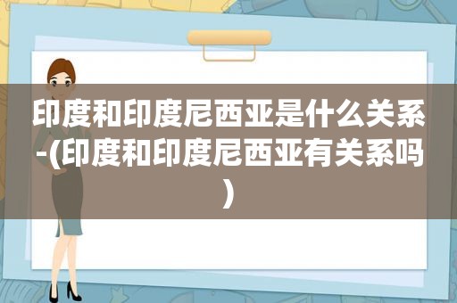 印度和印度尼西亚是什么关系-(印度和印度尼西亚有关系吗)