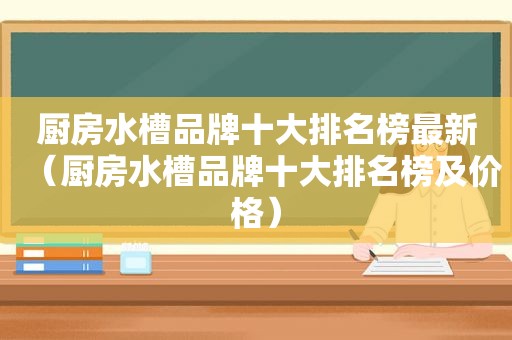 厨房水槽品牌十大排名榜最新（厨房水槽品牌十大排名榜及价格）