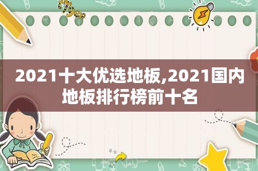 2021十大优选地板,2021国内地板排行榜前十名