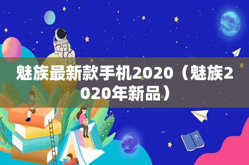 魅族最新款手机2020（魅族2020年新品）