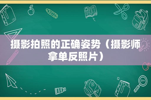 摄影拍照的正确姿势（摄影师拿单反照片）