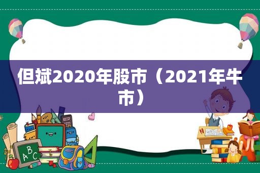 但斌2020年股市（2021年牛市）