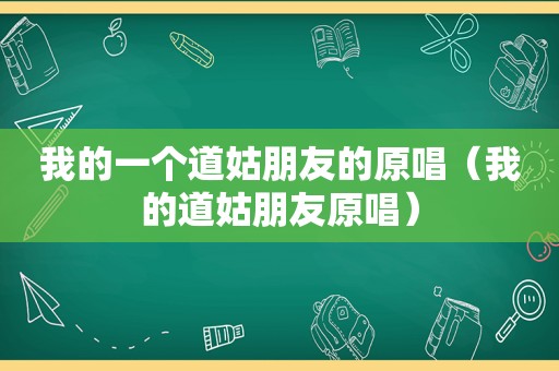 我的一个道姑朋友的原唱（我的道姑朋友原唱）