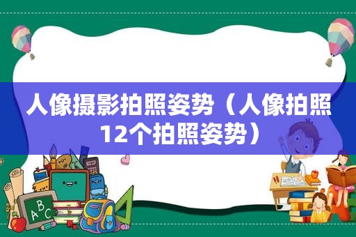 人像摄影拍照姿势（人像拍照12个拍照姿势）