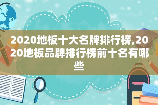 2020地板十大名牌排行榜,2020地板品牌排行榜前十名有哪些