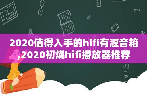 2020值得入手的hifi有源音箱,2020初烧hifi播放器推荐