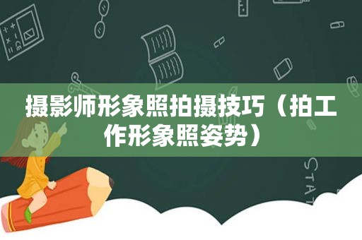 摄影师形象照拍摄技巧（拍工作形象照姿势）