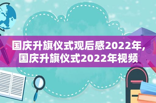 国庆升旗仪式观后感2022年,国庆升旗仪式2022年视频