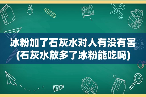 冰粉加了石灰水对人有没有害(石灰水放多了冰粉能吃吗)