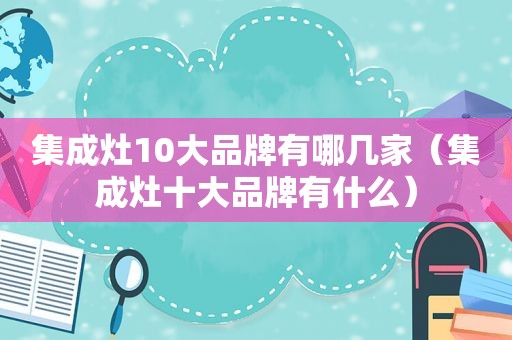 集成灶10大品牌有哪几家（集成灶十大品牌有什么）