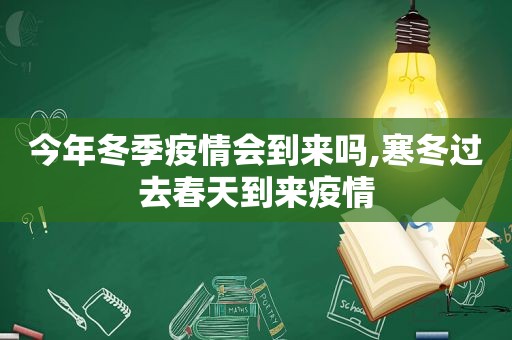 今年冬季疫情会到来吗,寒冬过去春天到来疫情