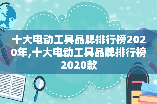 十大电动工具品牌排行榜2020年,十大电动工具品牌排行榜2020款