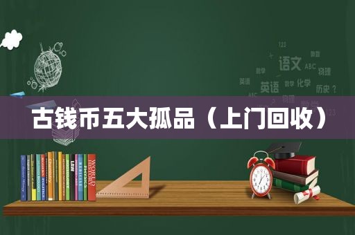 古钱币五大孤品（上门回收）