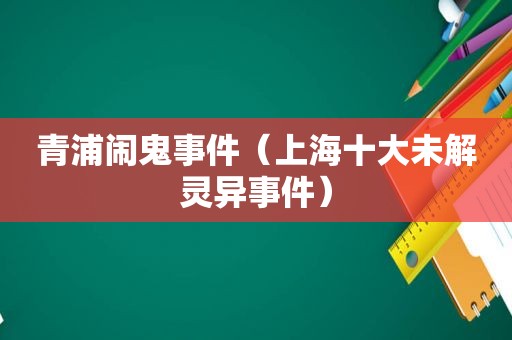 青浦闹鬼事件（上海十大未解灵异事件）