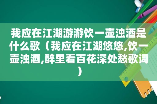 我应在江湖游游饮一壶浊酒是什么歌（我应在江湖悠悠,饮一壶浊酒,醉里看百花深处愁歌词）