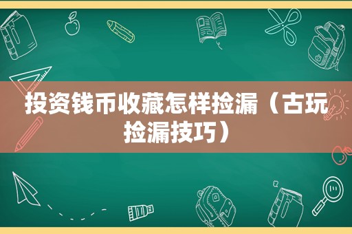 投资钱币收藏怎样捡漏（古玩捡漏技巧）