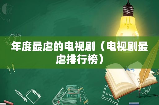 年度最虐的电视剧（电视剧最虐排行榜）