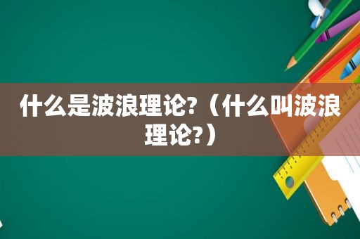 什么是波浪理论?（什么叫波浪理论?）