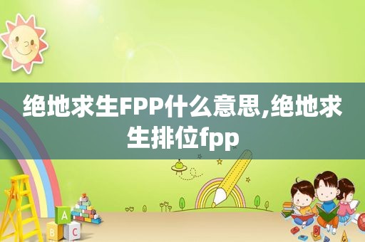 绝地求生FPP什么意思,绝地求生排位fpp