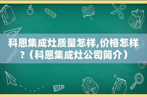 科恩集成灶质量怎样,价格怎样?（科恩集成灶公司简介）