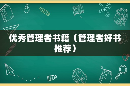 优秀管理者书籍（管理者好书推荐）