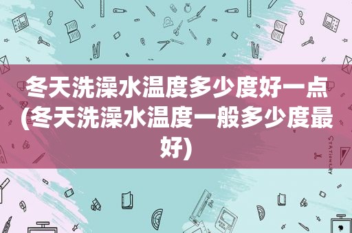 冬天洗澡水温度多少度好一点(冬天洗澡水温度一般多少度最好)