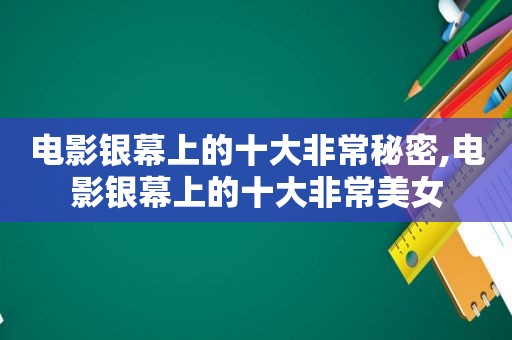 电影银幕上的十大非常秘密,电影银幕上的十大非常美女