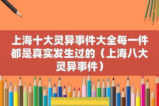 上海十大灵异事件大全每一件都是真实发生过的（上海八大灵异事件）