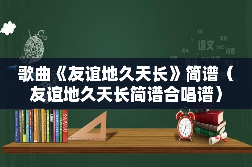 歌曲《友谊地久天长》简谱（友谊地久天长简谱合唱谱）