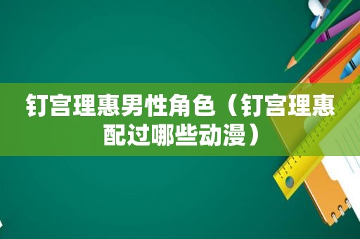 钉宫理惠男性角色（钉宫理惠配过哪些动漫）