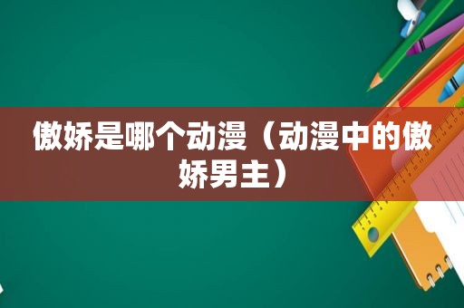 傲娇是哪个动漫（动漫中的傲娇男主）