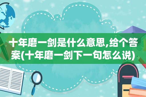 十年磨一剑是什么意思,给个答案(十年磨一剑下一句怎么说)